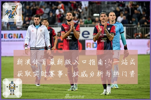 新浪体育最新版入口指南：一站式获取实时赛事、权威分析与热门资讯