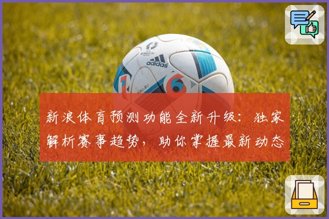 新浪体育预测功能全新升级：独家解析赛事趋势，助你掌握最新动态