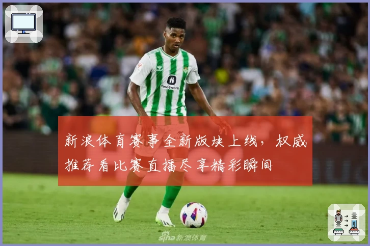 新浪体育赛事全新版块上线，权威推荐看比赛直播尽享精彩瞬间