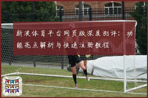 新浪体育平台网页版深度测评:功能亮点解析与快速注册教程