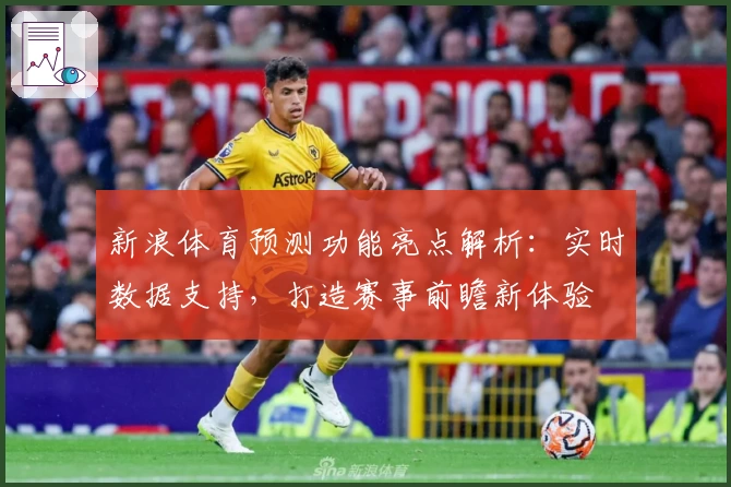 新浪体育预测功能亮点解析：实时数据支持，打造赛事前瞻新体验