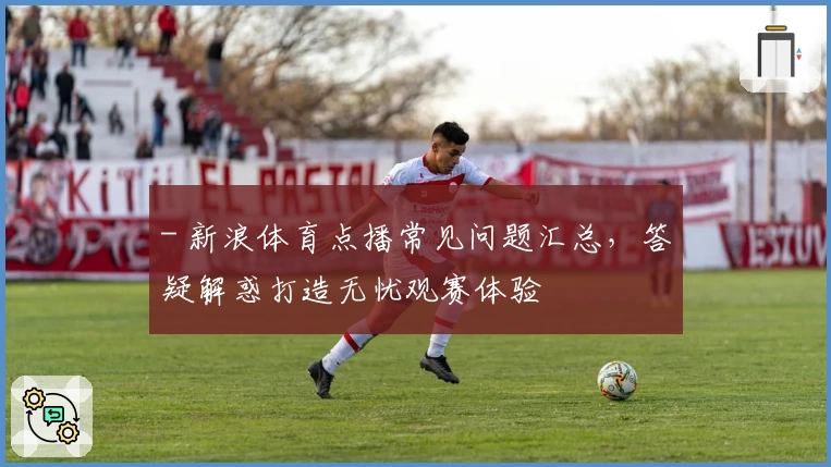 - 新浪体育点播常见问题汇总，答疑解惑打造无忧观赛体验