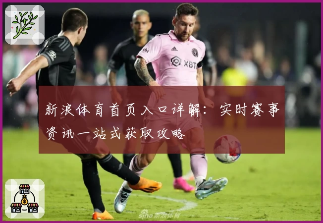 新浪体育首页入口详解：实时赛事资讯一站式获取攻略