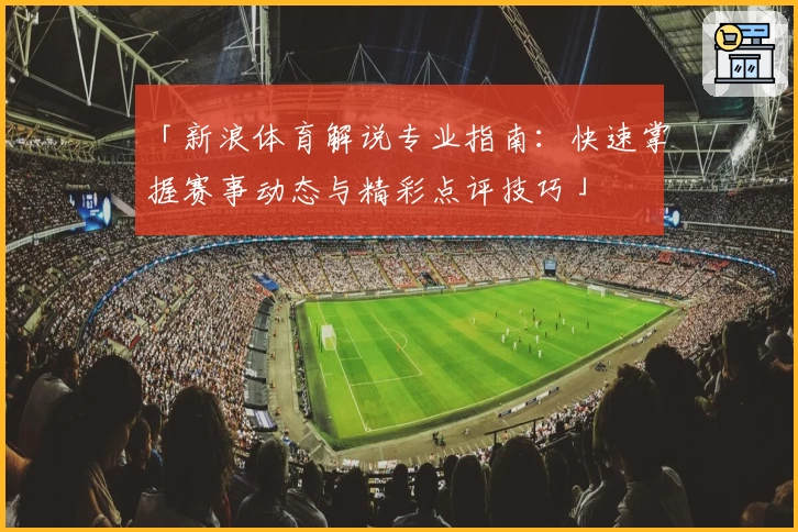 「新浪体育解说专业指南：快速掌握赛事动态与精彩点评技巧」
