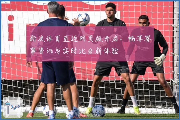 新浪体育直连网页版开启，畅享赛事资讯与实时比分新体验