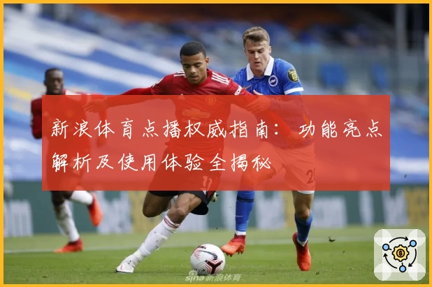 新浪体育点播权威指南：功能亮点解析及使用体验全揭秘