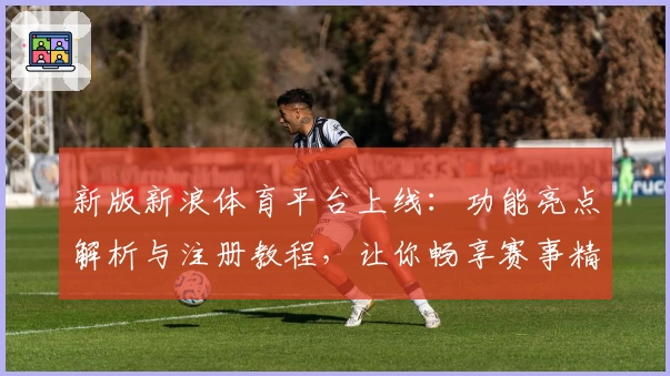 新版新浪体育平台上线:功能亮点解析与注册教程,让你畅享赛事精彩瞬间