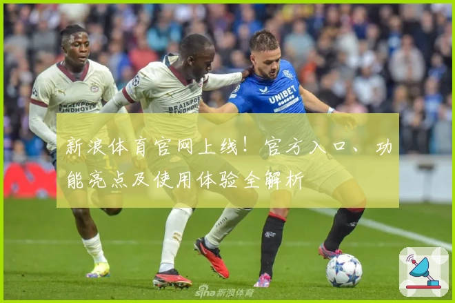 新浪体育官网上线！官方入口、功能亮点及使用体验全解析