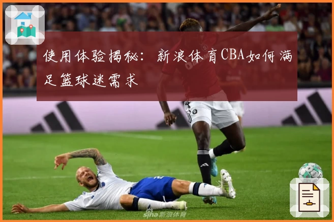 使用体验揭秘：新浪体育CBA如何满足篮球迷需求