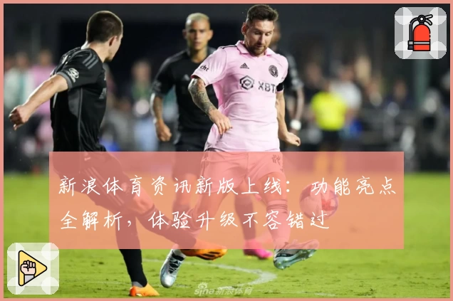 新浪体育资讯新版上线：功能亮点全解析，体验升级不容错过