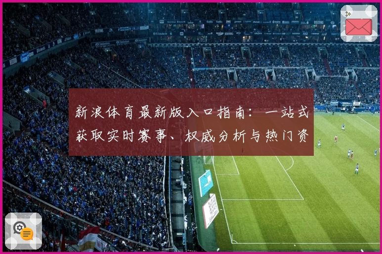 新浪体育最新版入口指南:一站式获取实时赛事、权威分析与热门资讯