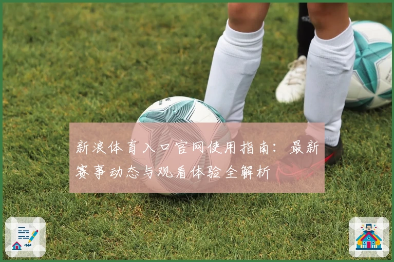 新浪体育入口官网使用指南：最新赛事动态与观看体验全解析
