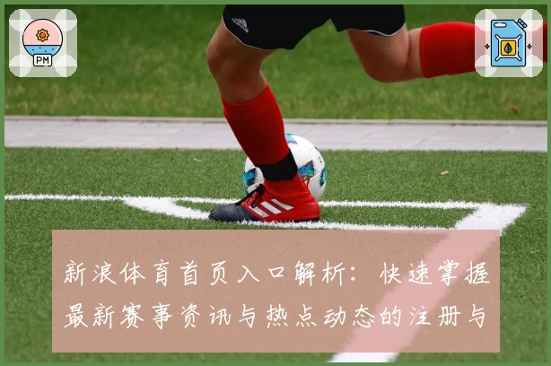 新浪体育首页入口解析：快速掌握最新赛事资讯与热点动态的注册与使用指南
