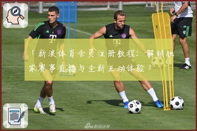 「新浪体育会员注册教程：解锁独家赛事直播与全新互动体验」