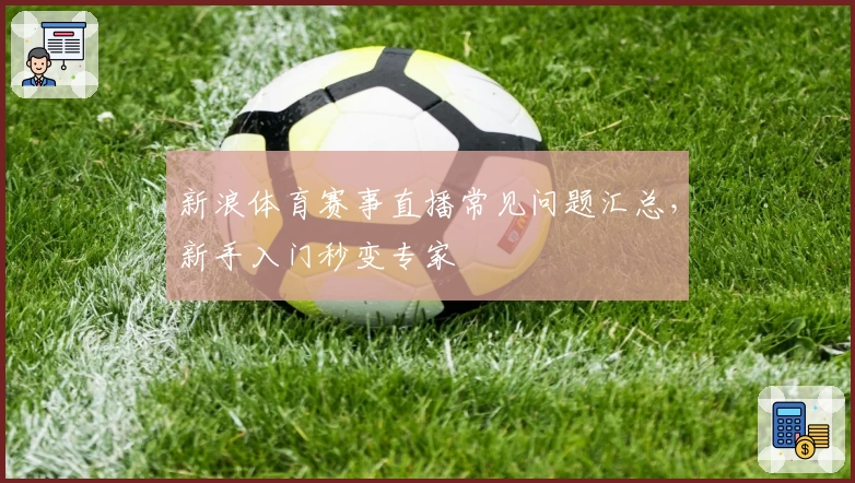 新浪体育赛事直播常见问题汇总，新手入门秒变专家