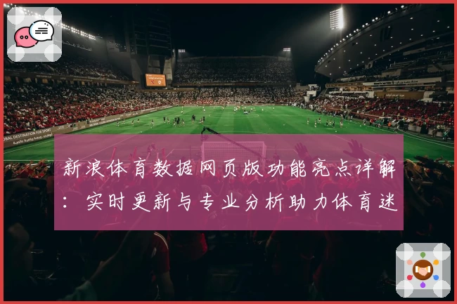 新浪体育数据网页版功能亮点详解：实时更新与专业分析助力体育迷