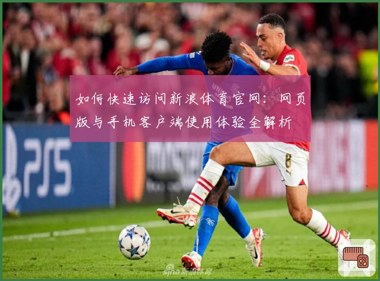如何快速访问新浪体育官网：网页版与手机客户端使用体验全解析
