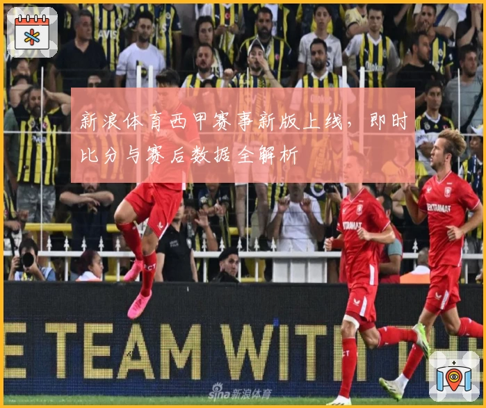 新浪体育西甲赛事新版上线，即时比分与赛后数据全解析