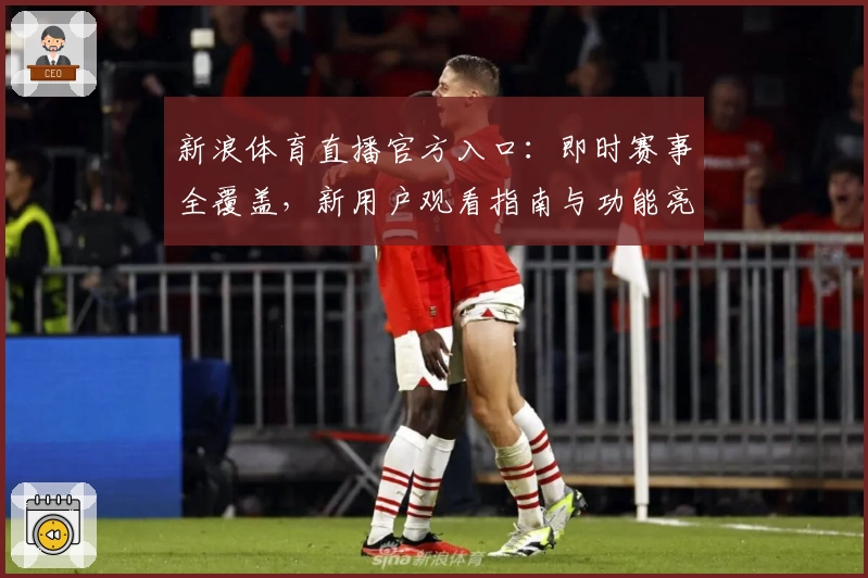 新浪体育直播官方入口：即时赛事全覆盖，新用户观看指南与功能亮点详解