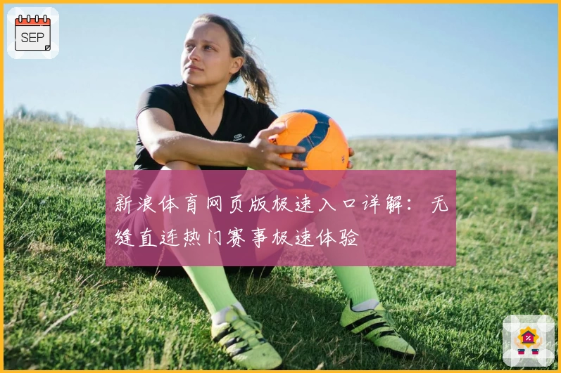 新浪体育网页版极速入口详解:无缝直连热门赛事极速体验