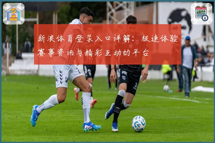 新浪体育登录入口详解：极速体验赛事资讯与精彩互动的平台