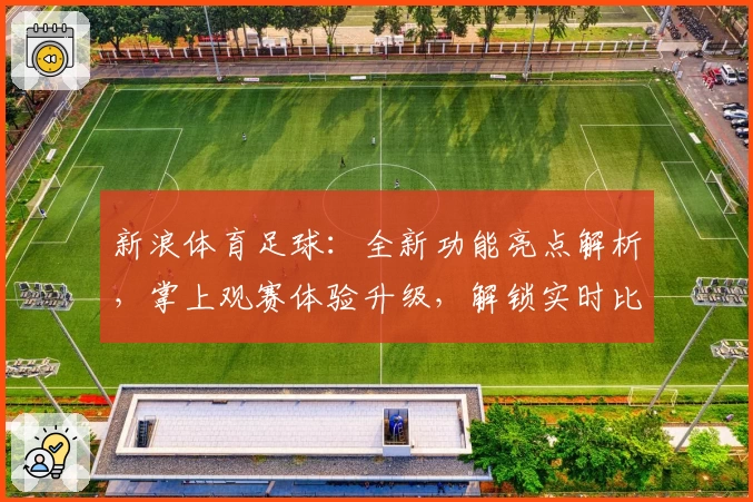 新浪体育足球：全新功能亮点解析，掌上观赛体验升级，解锁实时比分与赛事动态