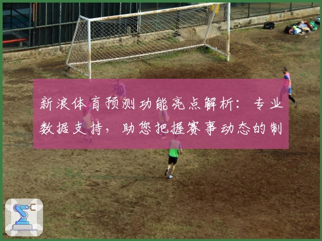 新浪体育预测功能亮点解析：专业数据支持，助您把握赛事动态的制胜利器