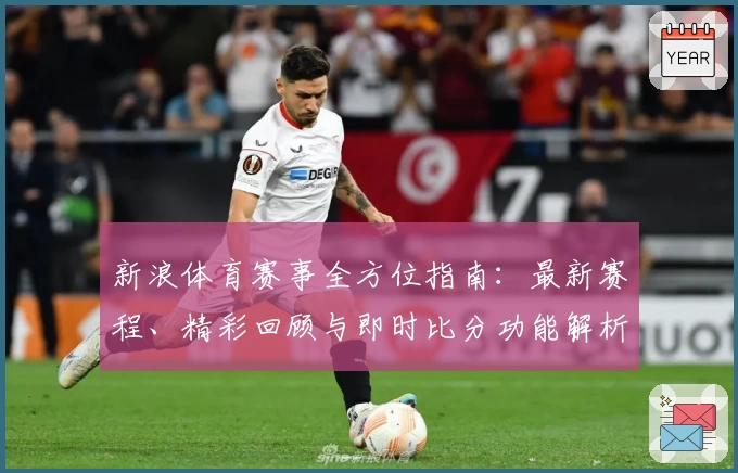 新浪体育赛事全方位指南：最新赛程、精彩回顾与即时比分功能解析