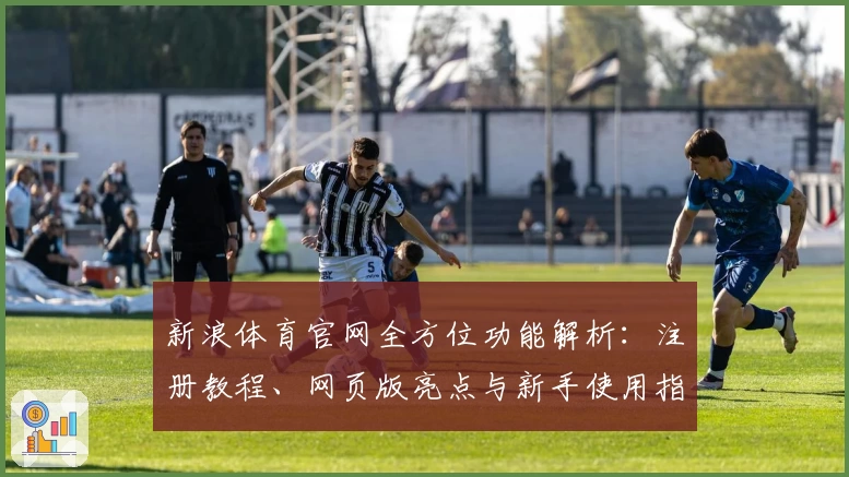 新浪体育官网全方位功能解析：注册教程、网页版亮点与新手使用指南