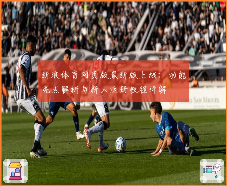 新浪体育网页版最新版上线:功能亮点解析与新人注册教程详解